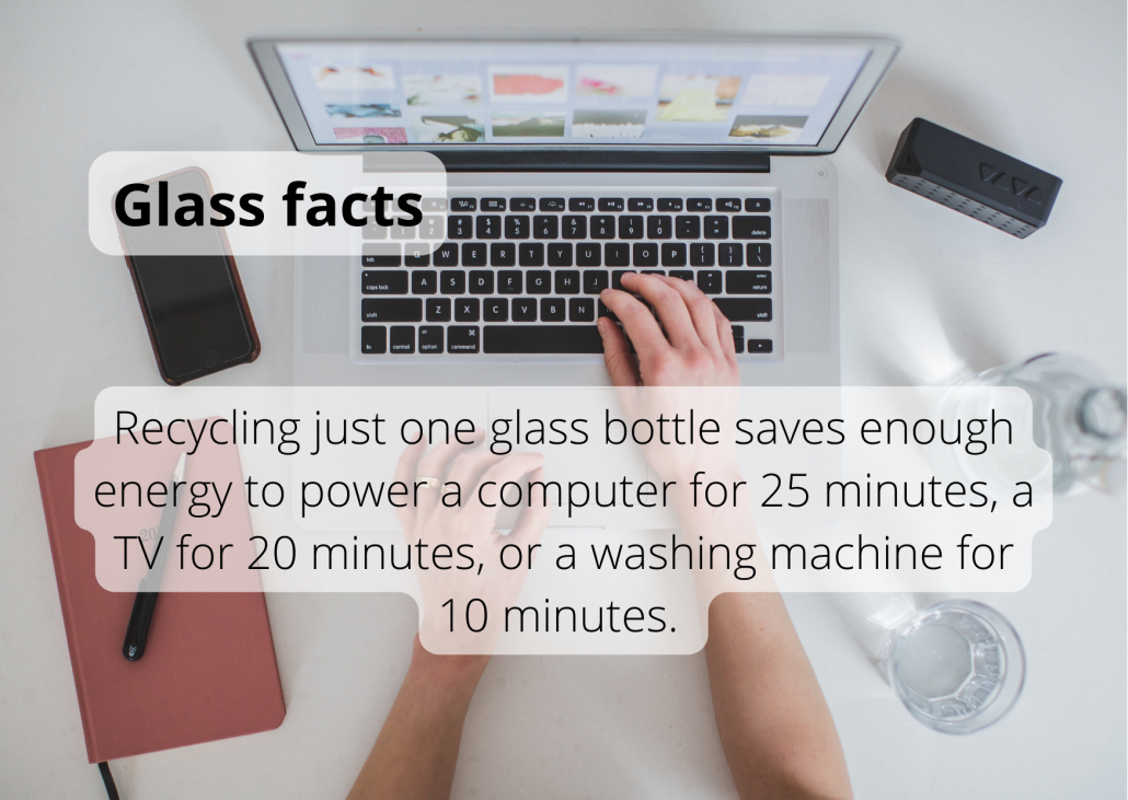 Recycling just one glass bottle saves enough energy to power a computer for 25 minutes, a TV for 20 minutes, or a washing machine for 10 minutes.