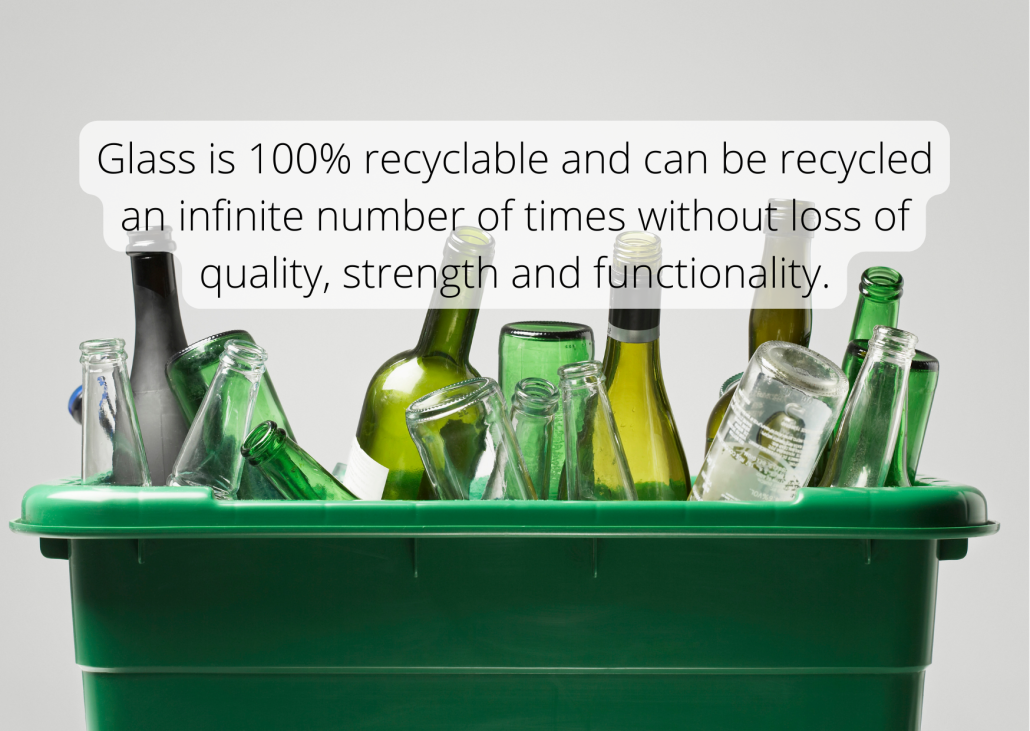 Glass is 100% recyclable and can be recycled an infinite number of times without loss of quality, strength and functionality.