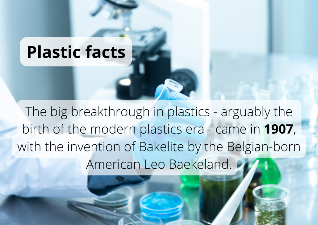 The big breakthrough in plastics - arguably the birth of the modern plastics era - came in 1907, with the invention of Bakelite by the Belgian-born American Leo Baekeland.