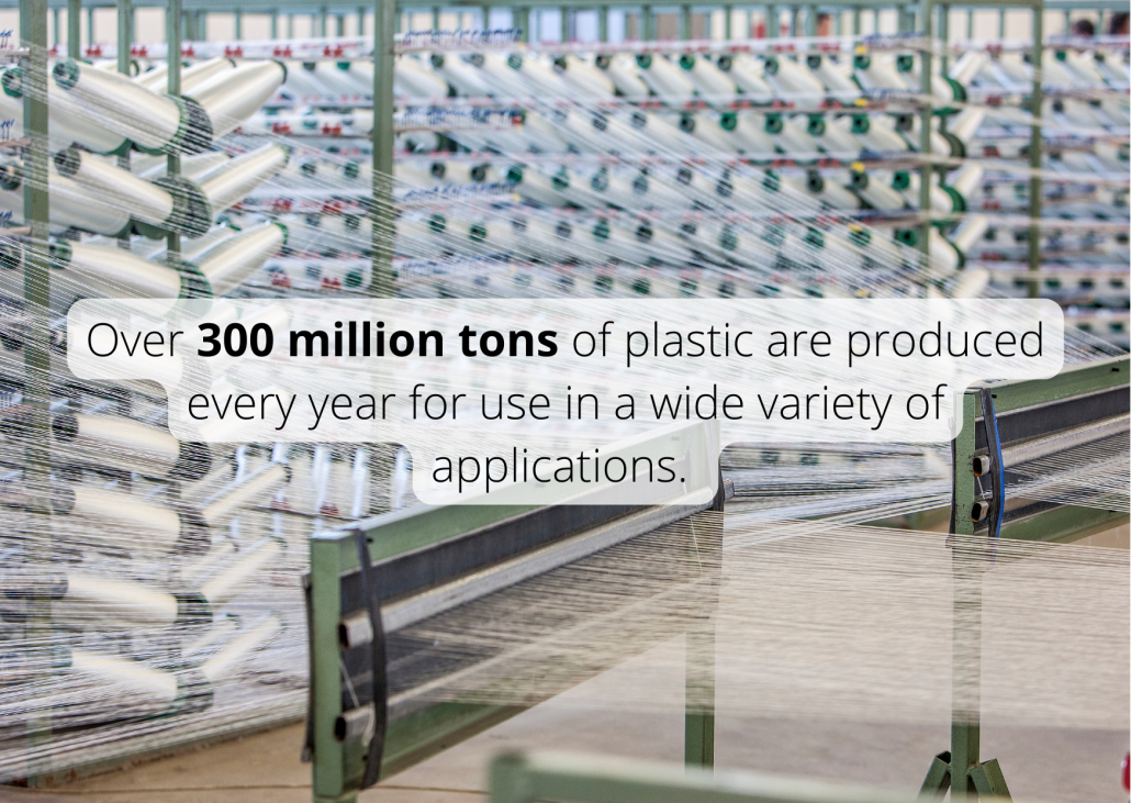 Over 300 million tons of plastic are produced every year for use in a wide variety of applications.