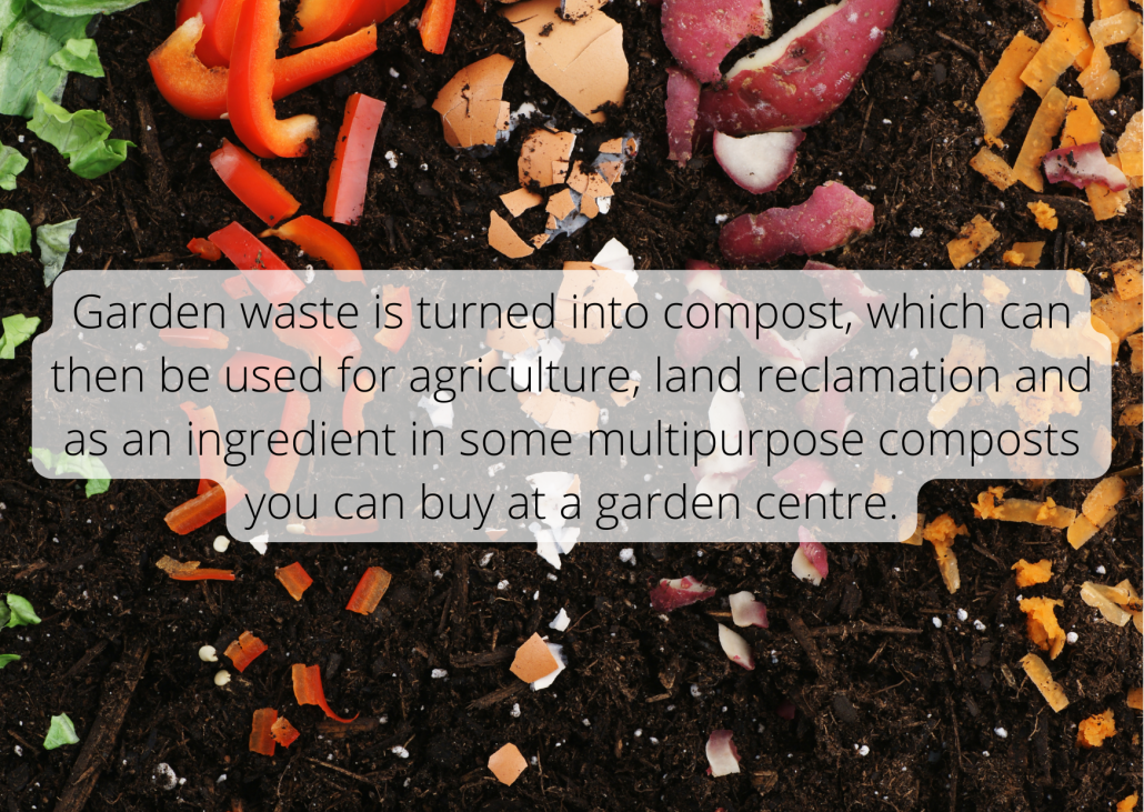 Garden waste is turned into compost, which can then be used for agriculture, land reclamation and as an ingredient in some multipurpose composts you can buy at a garden centre.