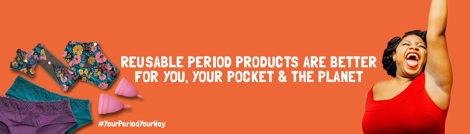 MENSTRUAL products campaign Orange background with pads, cups and period underwear on the left, a lady on the right. The text reads: Reusable Period Products are better for you, your pocket & the planet #YourPeriodYourWay
